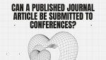 CAN A PUBLISHED JOURNAL ARTICLE BE SUBMITTED TO CONFERENCES?