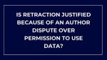 IS RETRACTION JUSTIFIED BECAUSE OF AN AUTHOR DISPUTE OVER PERMISSION TO USE DATA?