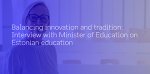Balancing Innovation and Tradition: Interview with Estonian Minister of Education