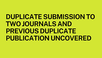 DUPLICATE SUBMISSION TO TWO JOURNALS AND PREVIOUS DUPLICATE PUBLICATION UNCOVERED