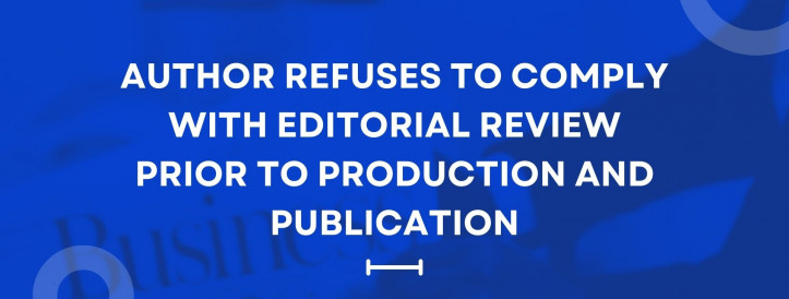 AUTHOR REFUSES TO COMPLY WITH EDITORIAL REVIEW PRIOR TO PRODUCTION AND PUBLICATION