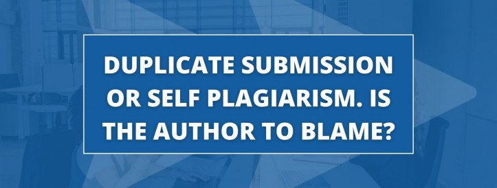 DUPLICATE SUBMISSION OR SELF PLAGIARISM. IS THE AUTHOR TO BLAME?