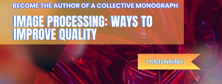 ONLY 3 PLACES LEFT! CALL FOR CONTRIBUTIONS TO THE COLLECTIVE MONOGRAPHY “IMAGE PROCESSING: WAYS TO IMPROVE QUALITY”!